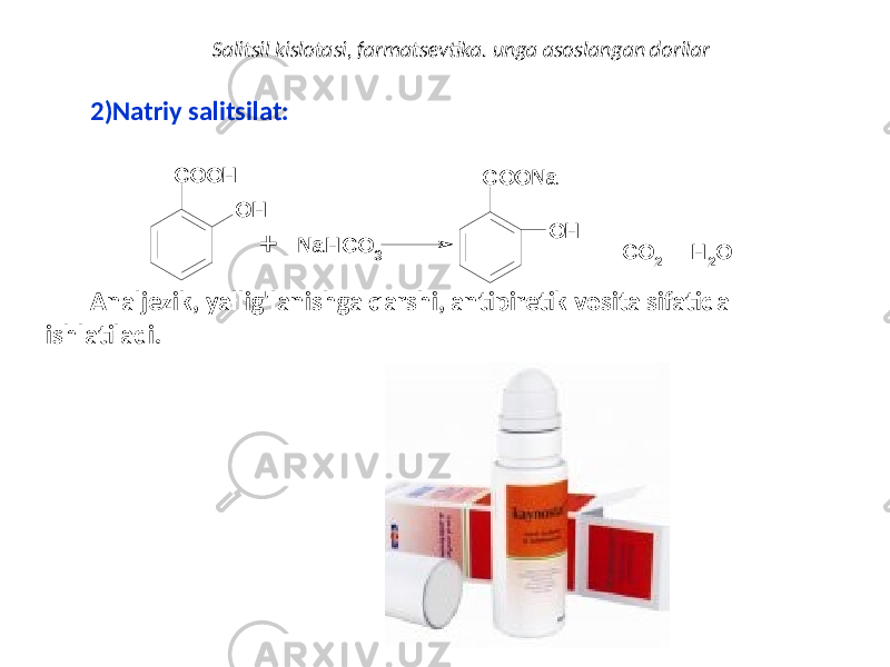 2) Natriy salitsilat: Analjezik, yallig&#39;lanishga qarshi, antipiretik vosita sifatida ishlatiladi. Salitsil kislotasi, farmatsevtika. unga asoslangan dorilarO H C O O H + N aH C O 3 O H C O O N a + + C O 2 O H 2 