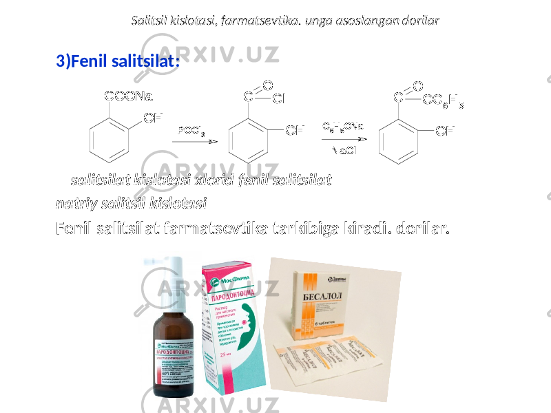 3) Fenil salitsilat: salitsilat kislotasi xlorid fenil salitsilat natriy salitsil kislotasi Fenil salitsilat farmatsevtika tarkibiga kiradi. dorilar. Salitsil kislotasi, farmatsevtika. unga asoslangan dorilarC O O N a O H POCl3 Cl O H C O C6H5ONa -N aCl O C 6H 5 O H C O 