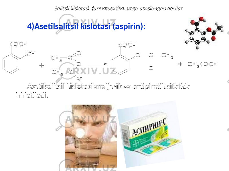 4) Asetilsalitsil kislotasi (aspirin): Asetilsalitsil kislotasi analjezik va antipiretik sifatida ishlatiladi. Salitsil kislotasi, farmatsevtika. unga asoslangan dorilarC O O H O H + C H 3 C O C H 3 C O O C O O H O C C H 3 O + C H 3C O O H 