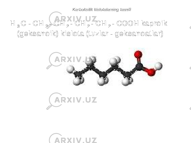 Karboksilik kislotalarning tasnifi H 3 C - CH 2 - CH 2 - CH 2 - CH 2 - COOH kaproik (geksanoik) kislota (tuzlar - geksanoatlar) 