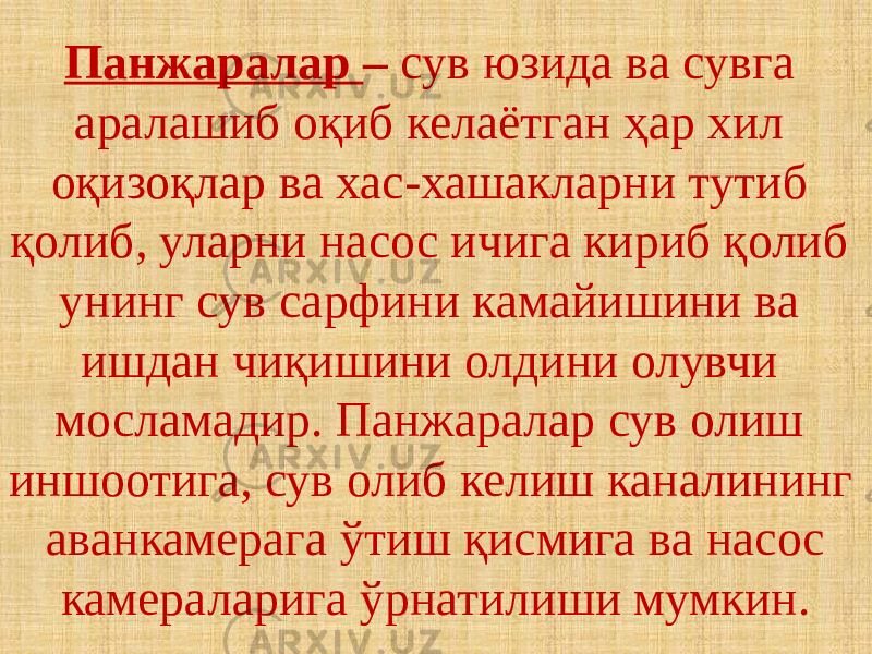 Панжаралар – сув юзида ва сувга аралашиб оқиб келаётган ҳар хил оқизоқлар ва хас-хашакларни тутиб қолиб, уларни насос ичига кириб қолиб унинг сув сарфини камайишини ва ишдан чиқишини олдини олувчи мосламадир. Панжаралар сув олиш иншоотига, сув олиб келиш каналининг аванкамерага ўтиш қисмига ва насос камераларига ўрнатилиши мумкин. 