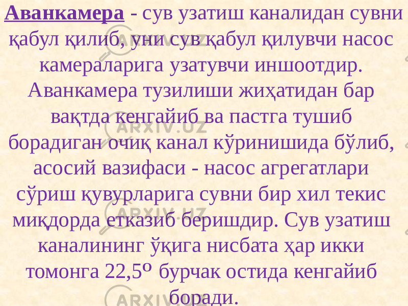 Аванкамера - сув узатиш каналидан сувни қабул қилиб, уни сув қабул қилувчи насос камераларига узатувчи иншоотдир. Аванкамера тузилиши жиҳатидан бар вақтда кенгайиб ва пастга тушиб борадиган очиқ канал кўринишида бўлиб, асосий вазифаси - насос агрегатлари сўриш қувурларига сувни бир хил текис миқдорда етказиб беришдир. Сув узатиш каналининг ўқига нисбата ҳар икки томонга 22,5 О бурчак остида кенгайиб боради. 