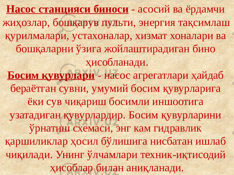 Насос станцияси биноси - асосий ва ёрдамчи жиҳозлар, бошқарув пульти, энергия тақсимлаш қурилмалари, устахоналар, хизмат хоналари ва бошқаларни ўзига жойлаштирадиган бино ҳисобланади. Босим қувурлари - насос агрегатлари ҳайдаб бераётган сувни, умумий босим қувурларига ёки сув чиқариш босимли иншоотига узатадиган қувурлардир. Босим қувурларини ўрнатиш схемаси, энг кам гидравлик қаршиликлар ҳосил бўлишига нисбатан ишлаб чиқилади. Унинг ўлчамлари техник-иқтисодий ҳисоблар билан аниқланади. 