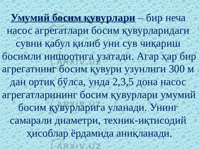 Умумий босим қувурлари – бир неча насос агрегатлари босим қувурларидаги сувни қабул қилиб уни сув чиқариш босимли иншоотига узатади. Агар ҳар бир агрегатнинг босим қувури узунлиги 300 м дан ортиқ бўлса, унда 2,3,5 дона насос агрегатларининг босим қувурлари умумий босим қувурларига уланади. Унинг самарали диаметри, техник-иқтисодий ҳисоблар ёрдамида аниқланади. 