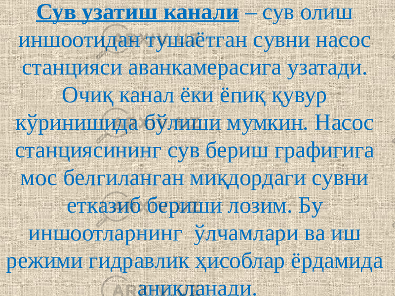 Сув узатиш канали – сув олиш иншоотидан тушаётган сувни насос станцияси аванкамерасига узатади. Очиқ канал ёки ёпиқ қувур кўринишида бўлиши мумкин. Насос станциясининг сув бериш графигига мос белгиланган миқдордаги сувни етказиб бериши лозим. Бу иншоотларнинг ўлчамлари ва иш режими гидравлик ҳисоблар ёрдамида аниқланади. 