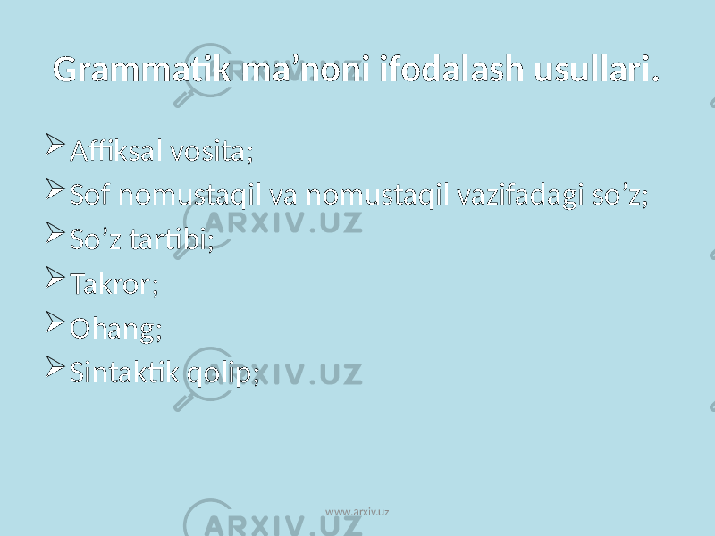 Grammatik ma’noni ifodalash usullari.  Affiksal vosita;  Sof nomustaqil va nomustaqil vazifadagi so’z;  So’z tartibi;  Takror;  Ohang;  Sintaktik qolip; www.arxiv.uz 