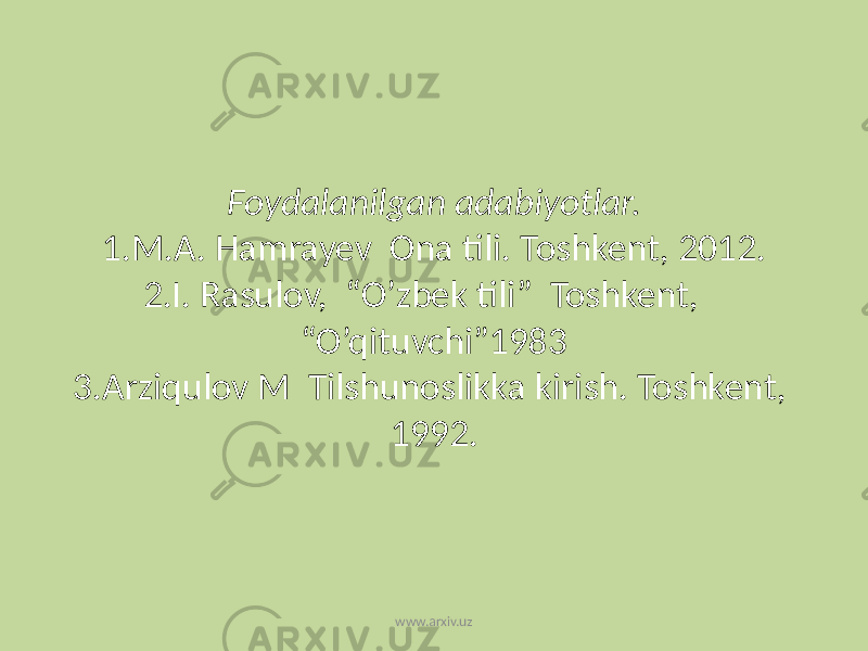 Foydalanilgan adabiyotlar. 1.M.A. Hamrayev Ona tili. Toshkent, 2012. 2.I. Rasulov, “O’zbek tili” Toshkent, “O’qituvchi”1983 3.Arziqulov M Tilshunoslikka kirish. Toshkent, 1992. www.arxiv.uz 