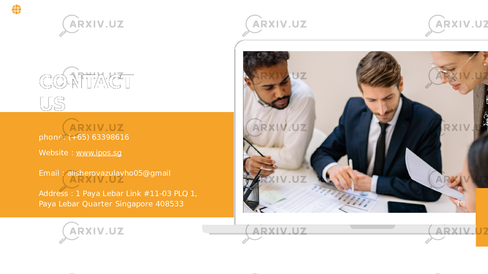 CONTACT US phone: (+65) 63398616 Website : www.ipos.sg Email : alisherovazulayho05@gmail Address : 1 Paya Lebar Link #11-03 PLQ 1, Paya Lebar Quarter Singapore 408533 