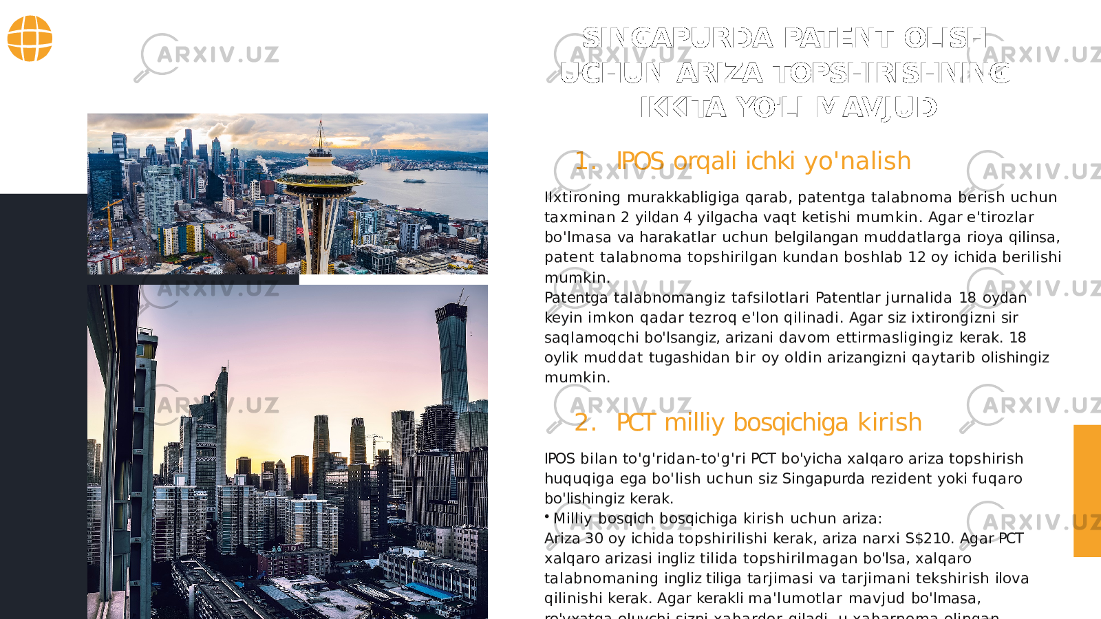 SINGAPURDA PATENT OLISH UCHUN ARIZA TOPSHIRISHNING IKKITA YO&#39;LI MAVJUD 1. IPOS orqali ichki yo&#39;nalish IIxtironing murakkabligiga qarab, patentga talabnoma berish uchun taxminan 2 yildan 4 yilgacha vaqt ketishi mumkin. Agar e&#39;tirozlar bo&#39;lmasa va harakatlar uchun belgilangan muddatlarga rioya qilinsa, patent talabnoma topshirilgan kundan boshlab 12 oy ichida berilishi mumkin. Patentga talabnomangiz tafsilotlari Patentlar jurnalida 18 oydan keyin imkon qadar tezroq e&#39;lon qilinadi. Agar siz ixtirongizni sir saqlamoqchi bo&#39;lsangiz, arizani davom ettirmasligingiz kerak. 18 oylik muddat tugashidan bir oy oldin arizangizni qaytarib olishingiz mumkin. 2. PCT milliy bosqichiga kirish IPOS bilan to&#39;g&#39;ridan- to&#39;g&#39;ri PCT bo&#39;yicha xalqaro ariza topshirish huquqiga ega bo&#39;lish uchun siz Singapurda rezident yoki fuqaro bo&#39;lishingiz kerak. • Milliy bosqich bosqichiga kirish uchun ariza: Ariza 30 oy ichida topshirilishi kerak, ariza narxi S$210. Agar PCT xalqaro arizasi ingliz tilida topshirilmagan bo&#39;lsa, xalqaro talabnomaning ingliz tiliga tarjimasi va tarjimani tekshirish ilova qilinishi kerak. Agar kerakli ma&#39;lumotlar mavjud bo&#39;lmasa, ro&#39;yxatga oluvchi sizni xabardor qiladi, u xabarnoma olingan kundan boshlab 2 oy ichida etishmayotgan narsalarni taqdim etishi kerak. Agar kerakli hujjatlarni o&#39;z vaqtida topshira olmasangiz, arizangiz qaytarib olingan deb hisoblanadi. 