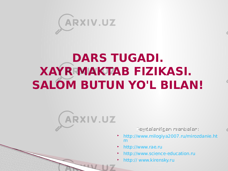 DARS TUGADI. XAYR MAKTAB FIZIKASI. SALOM BUTUN YO&#39;L BILAN! Foydalanilgan manbalar:  http://www.milogiya2007.ru/mirozdanie.ht m  http://www.rae.ru  http://www.science-education.ru  http:// www.kirensky.ru 