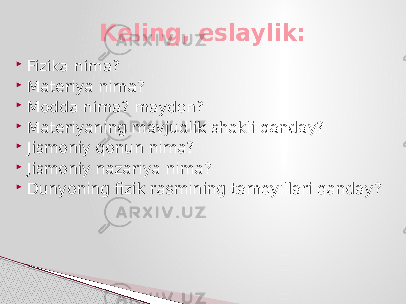  Fizika nima?  Materiya nima?  Modda nima? maydon?  Materiyaning mavjudlik shakli qanday?  Jismoniy qonun nima?  Jismoniy nazariya nima?  Dunyoning fizik rasmining tamoyillari qanday? Keling, eslaylik: 