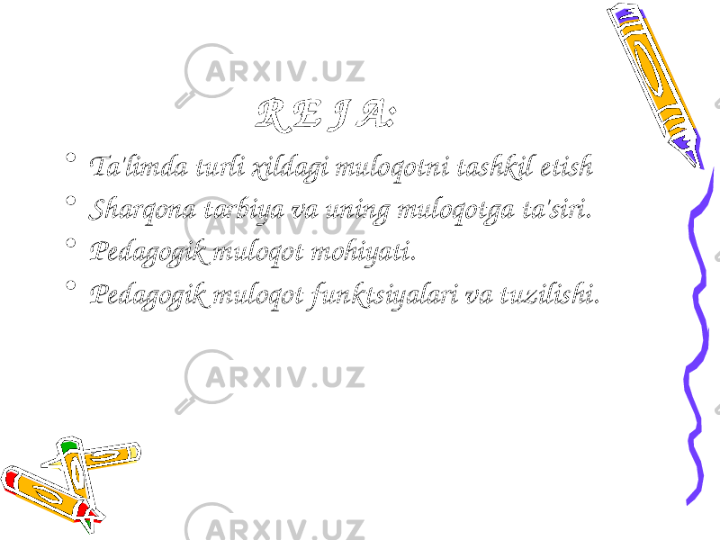 R Е J A: • Ta&#39;limda turli xildagi muloqotni tashkil etish • Sharqona tarbiya va uning muloqotga ta&#39;siri. • P е dagogik muloqot mohiyati. • P е dagogik muloqot funktsiyalari va tuzilishi. 