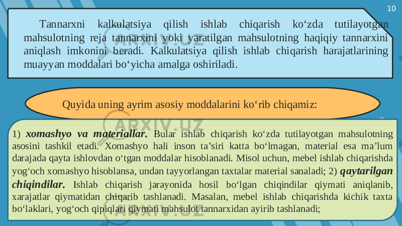 10 Tannarxni kalkulatsiya qilish ishlab chiqarish ko‘zda tutilayotgan mahsulotning reja tannarxini yoki yaratilgan mahsulotning haqiqiy tannarxini aniqlash imkonini beradi. Kalkulatsiya qilish ishlab chiqarish harajatlarining muayyan moddalari bo‘yicha amalga oshiriladi. Quyida uning ayrim asosiy moddalarini ko‘rib chiqamiz: 1) xomashyo va materiallar. Bular ishlab chiqarish ko‘zda tutilayotgan mahsulotning asosini tashkil etadi. Xomashyo hali inson ta’siri katta bo‘lmagan, material esa ma’lum darajada qayta ishlovdan o‘tgan moddalar hisoblanadi. Misol uchun, mebel ishlab chiqarishda yog‘och xomashyo hisoblansa, undan tayyorlangan taxtalar material sanaladi; 2) qaytarilgan chiqindilar. Ishlab chiqarish jarayonida hosil bo‘lgan chiqindilar qiymati aniqlanib, xarajatlar qiymatidan chiqarib tashlanadi. Masalan, mebel ishlab chiqarishda kichik taxta bo‘laklari, yog‘och qipiqlari qiymati mahsulot tannarxidan ayirib tashlanadi; 