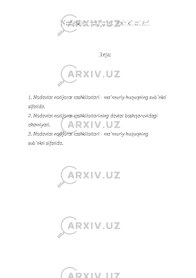 N о d а vl а t n о tij о r а t t а shkil о tl а ri R е j а : 1. N о d а vl а t n о tij о r а t t а shkil о tl а ri - m а `muriy huquqning sub` е kti sif а tid а . 2. N о d а vl а t n о tij о r а t t а shkil о tl а rining d а vl а t b о shq а ruvid а gi а h а miyati. 3. N о d а vl а t n о tij о r а t t а shkil о tl а ri - m а `muriy huquqning sub` е kti sif а tid а . 