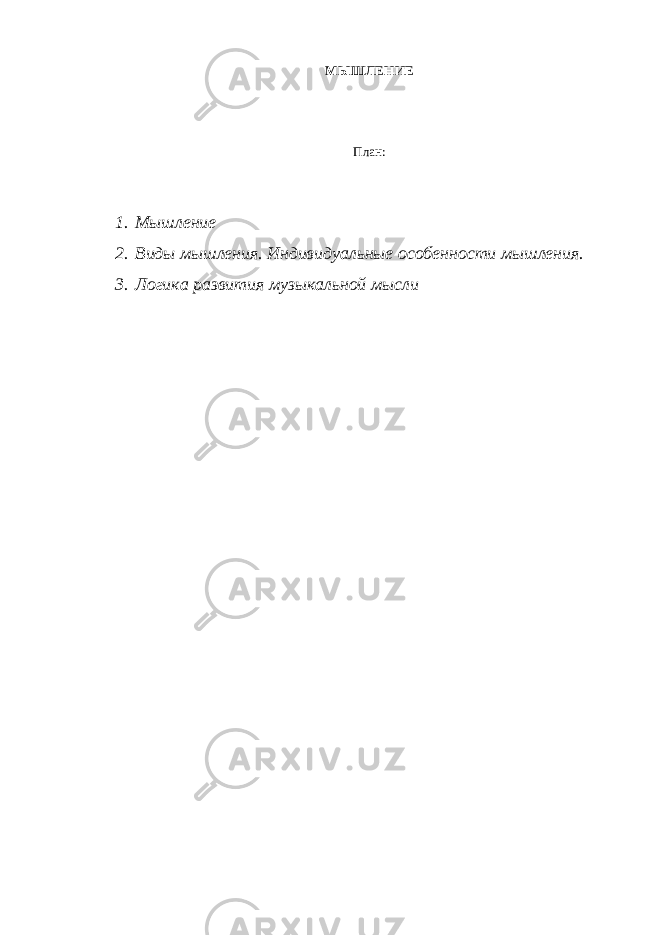 МЫШЛЕНИЕ План: 1. Мышление 2. Виды мышления. Индивидуальные особенности мышления. 3. Логика развития музыкальной мысли 
