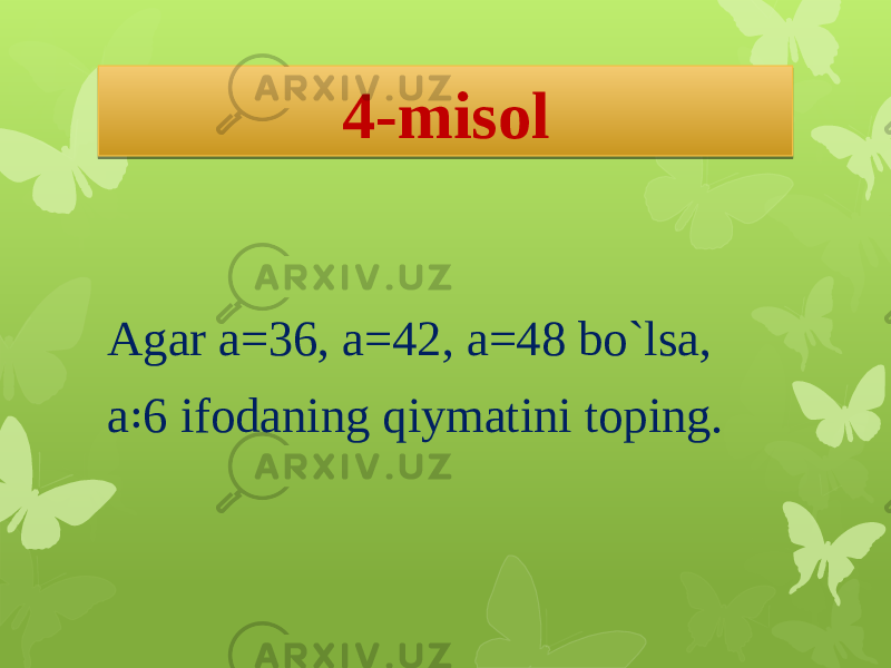 4-misol Agar a=36, a=42, a=48 bo`lsa, a ꞉6 ifodaning qiymatini toping. 2019110D12130E 