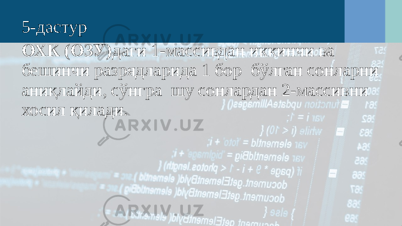 5-дастур ОХК (ОЗУ) даги 1-массивдан иккинчи ва бешинчи разрядларида 1 бор бўлган сонларни аниқлайди, сўнгра шу сонлардан 2-массивни хосил қилади. 