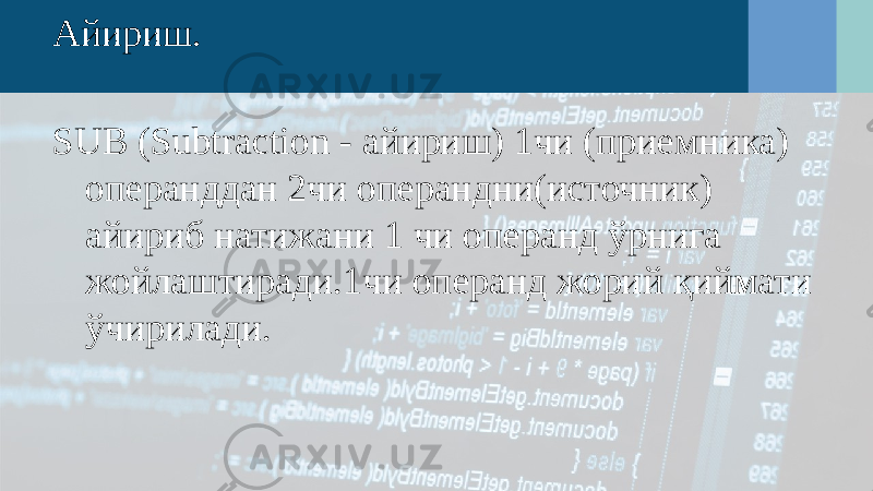 Айириш.   SUB (Subtraction - айириш) 1чи (приемника) операнддан 2чи операндни(источник) айириб натижани 1 чи операнд ўрнига жойлаштиради.1чи операнд жорий қиймати ўчирилади. 