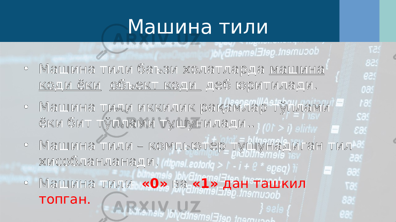 Машина тили • Машина тили баъзи холатларда машина коди ёки объект коди деб юритилади. • Машина тили иккилик рақамлар тўплами ёки бит тўплами тушунилади.. • Машина тили – компьютер тушунадиган тил хисобланланади. • Машина тили «0» ва «1» дан ташкил топган. 