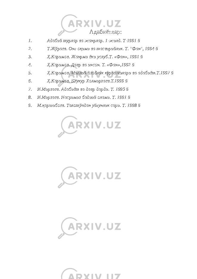 Адабиётлар: 1. Адабий турлар ва жанрлар. 1-жилд. Т-1991 й 2. Т.Жўраев. Онг оқими ва тасвирийлик. Т. &#34;Фан&#34;, 1994 й 3. Ҳ.Каримов. Жанрми ёки услуб.Т. «Фан», 1991 й 4. Ҳ.Каримов. Давр ва инсон. Т. «Фан»,1992 й 5. Ҳ.Каримов. Миллий-озодлик курашчилари ва адабиёт.Т.1997 й 6. Ҳ.Каримов. Шукур Холмирзаев.Т.1999 й 7. И.Мирзаев. Адабиёт ва давр дарди. Т. 1990 й 8. И.Мирзаев. Насримиз бадиий олами. Т. 1991 й 9. М.қаршибоев. Талотўпдан уйғунлик сари. Т. 1998 й 