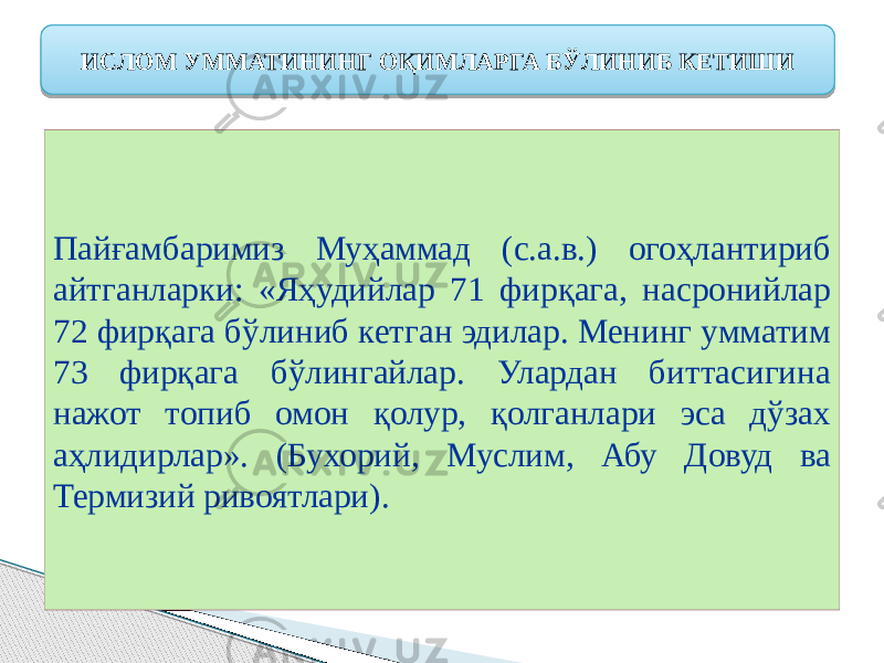 Пайғамбаримиз Муҳаммад (с.а.в.) огоҳлантириб айтганларки: «Яҳудийлар 71 фирқага, насронийлар 72 фирқага бўлиниб кетган эдилар. Менинг умматим 73 фирқага бўлингайлар. Улардан биттасигина нажот топиб омон қолур, қолганлари эса дўзах аҳлидирлар». (Бухорий, Муслим, Абу Довуд ва Термизий ривоятлари). ИСЛОМ УММАТИНИНГ ОҚИМЛАРГА БЎЛИНИБ КЕТИШИ 26 