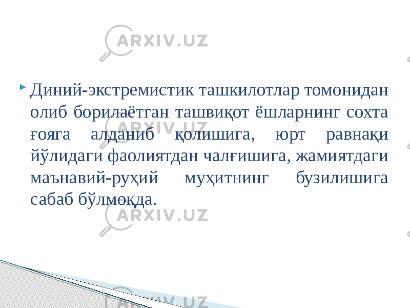  Диний-экстремистик ташкилотлар томонидан олиб борилаётган ташвиқот ёшларнинг сохта ғояга алданиб қолишига, юрт равнақи йўлидаги фаолиятдан чалғишига, жамиятдаги маънавий-руҳий муҳитнинг бузилишига сабаб бўлмоқда. 