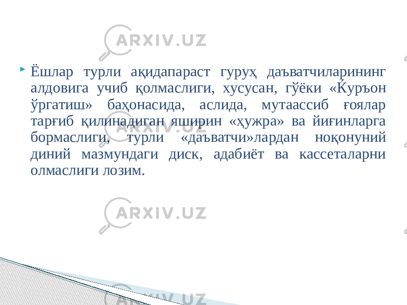  Ёшлар турли ақидапараст гуруҳ даъватчиларининг алдовига учиб қолмаслиги, хусусан, гўёки «Ќуръон ўргатиш» баҳонасида, аслида, мутаассиб ғоялар тарғиб қилинадиган яширин «ҳужра» ва йиғинларга бормаслиги, турли «даъватчи»лардан ноқонуний диний мазмундаги диск, адабиёт ва кассеталарни олмаслиги лозим. 