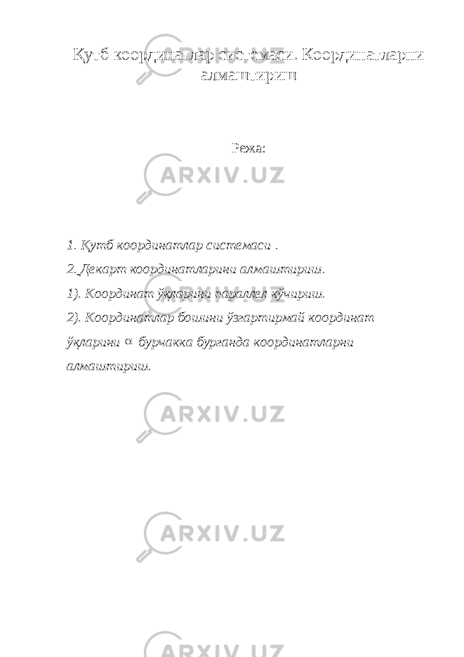 Қутб координатлар системаси. Координатларни алмаштириш Режа : 1. Қутб координатлар системаси . 2. Декарт координатларини алмаштириш. 1). Координат ўқларини параллел кўчириш. 2). Координатлар бошини ўзгартирмай координат ўқларини  бурчакка бурганда координатларни алмаштириш. 