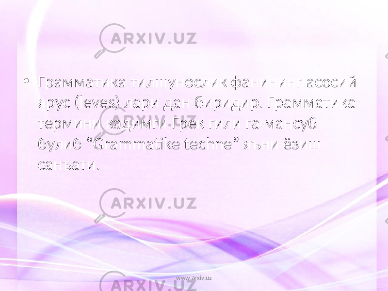 • Грамматика тилшунослик фанининг асосий ярус (leves) лари дан биридир. Грамматика термини кадимги Грек гили га мансуб булиб “Grammatike techne” яъни ёзиш санъати. www.arxiv.uz 