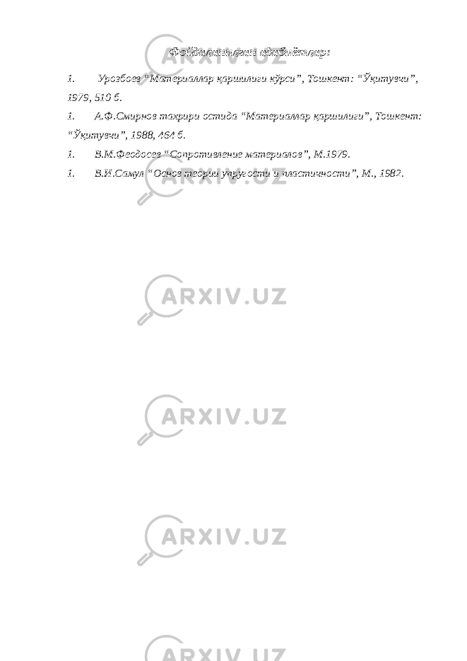 Фойдаланилган адабиётлар: 1. Урозбоев “Материаллар қаршилиги кўрси”, Тошкент: “Ўқитувчи”, 1979, 510 б. 1. А.Ф.Смирнов тахрири остида “Материаллар қаршилиги”, Тошкент: “Ўқитувчи”, 1988, 464 б. 1. В.М.Феодосев “Сопротивление материалов”, М.1979. 1. В.И.Самул “Основ теории упругости и пластичности”, М., 1982. 