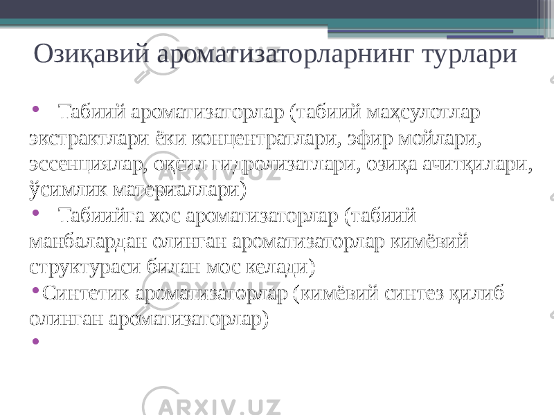 Озиқавий ароматизаторларнинг турлари • Табиий ароматизаторлар (табиий маҳсулотлар экстрактлари ёки концентратлари, эфир мойлари, эссенциялар, оқсил гидролизатлари, озиқа ачитқилари, ўсимлик материаллари) • Табиийга хос ароматизаторлар (табиий манбалардан олинган ароматизаторлар кимёвий структураси билан мос келади) • Синтетик ароматизаторлар (кимёвий синтез қилиб олинган ароматизаторлар) • 