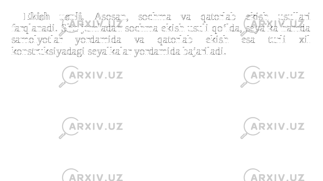 Ekish usuli. Asosan, sochma va qatorlab ekish usullari farqlanadi. Shu jumladan sochma ekish usuli qo‘lda, seyalka hamda samolyotlar yordamida va qatorlab ekish esa turli xil konstruksiyadagi seyalkalar yordamida bajariladi. 