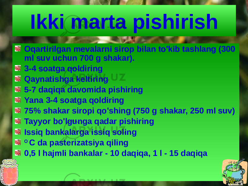 Ikki marta pishirish Oqartirilgan mevalarni sirop bilan to&#39;kib tashlang (300 ml suv uchun 700 g shakar). 3-4 soatga qoldiring Qaynatishga keltiring 5-7 daqiqa davomida pishiring Yana 3-4 soatga qoldiring 75% shakar siropi qo&#39;shing (750 g shakar, 250 ml suv) Tayyor bo&#39;lgunga qadar pishiring Issiq bankalarga issiq soling O C da pasterizatsiya qiling 0,5 l hajmli bankalar - 10 daqiqa, 1 l - 15 daqiqa 