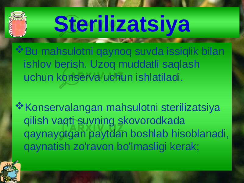 Sterilizatsiya  Bu mahsulotni qaynoq suvda issiqlik bilan ishlov berish. Uzoq muddatli saqlash uchun konserva uchun ishlatiladi.  Konservalangan mahsulotni sterilizatsiya qilish vaqti suvning skovorodkada qaynayotgan paytdan boshlab hisoblanadi, qaynatish zo&#39;ravon bo&#39;lmasligi kerak; 