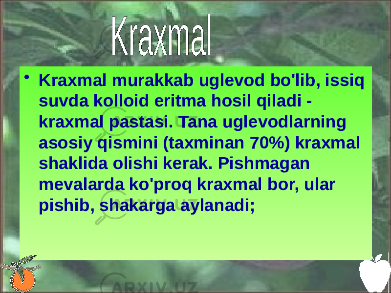 • Kraxmal murakkab uglevod bo&#39;lib, issiq suvda kolloid eritma hosil qiladi - kraxmal pastasi. Tana uglevodlarning asosiy qismini (taxminan 70%) kraxmal shaklida olishi kerak. Pishmagan mevalarda ko&#39;proq kraxmal bor, ular pishib, shakarga aylanadi; 