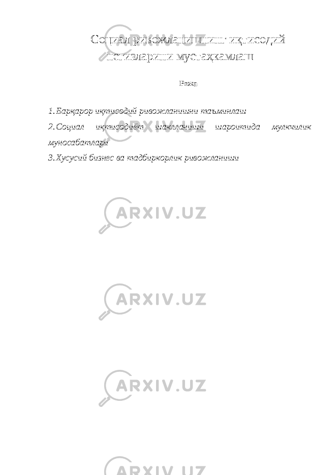 Социал ривожланишнинг иқтисодий негизларини мустаҳкамлаш Режа 1. Барқарор иқтисодий ривожланишни таъминлаш 2. Социал иқтисодиёт шаклланиши шароитида мулкчилик муносабатлари 3. Хусусий бизнес ва тадбиркорлик ривожланиши 