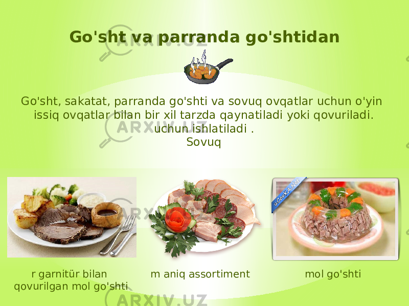 Go&#39;sht va parranda go&#39;shtidan Go&#39;sht, sakatat, parranda go&#39;shti va sovuq ovqatlar uchun o&#39;yin issiq ovqatlar bilan bir xil tarzda qaynatiladi yoki qovuriladi. uchun ishlatiladi . Sovuq mol go&#39;shti m aniq assortimentr garnitür bilan qovurilgan mol go&#39;shti 