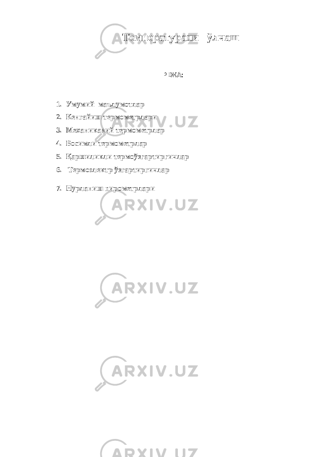 Температурани ўлчаш РЕЖА: 1. Умумий маълумотлар 2. Кенгайиш термометрлари 3. Механикавий термометрлар 4. Босимли термометрлар 5. Қаршиликли термоўзгартиргичлар 6. Термоэлектр ўзгартиргичлар 7. Нурланиш пирометрлари 