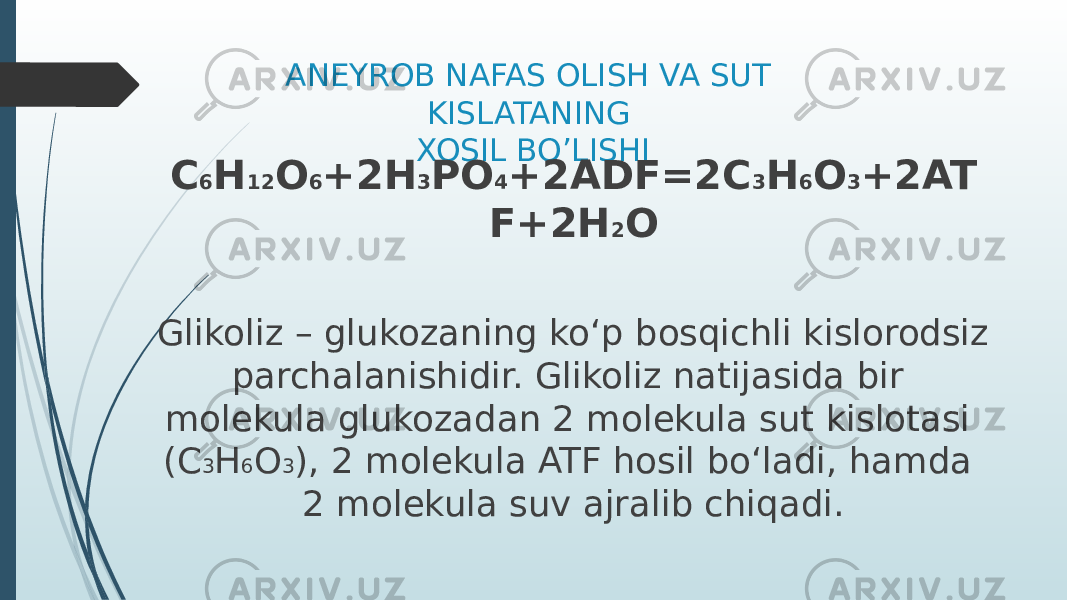 ANEYROB NAFAS OLISH VA SUT KISLATANING XOSIL BO’LISHI C 6 H 12 O 6 +2H 3 PO 4 +2ADF=2C 3 H 6 O 3 +2AT F+2H 2 O Glikoliz – glukozaning ko‘p bosqichli kislorodsiz parchalanishidir. Glikoliz natijasida bir molekula glukozadan 2 molekula sut kislotasi (C 3 H 6 O 3 ), 2 molekula ATF hosil bo‘ladi, hamda 2 molekula suv ajralib chiqadi. 