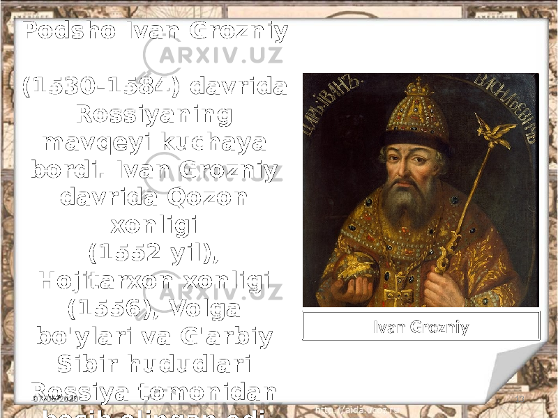 Podsho Ivan Grozniy (1530-1584) davrida Rossiyaning mavqeyi kuchaya bordi. Ivan Grozniy davrida Qozon xonligi (1552 yil), Hojitarxon xonligi (1556), Volga bo&#39;ylari va G&#39;arbiy Sibir hududlari Rossiya tomonidan bosib olingan edi. 07/06/2020 13Ivan Grozniy 