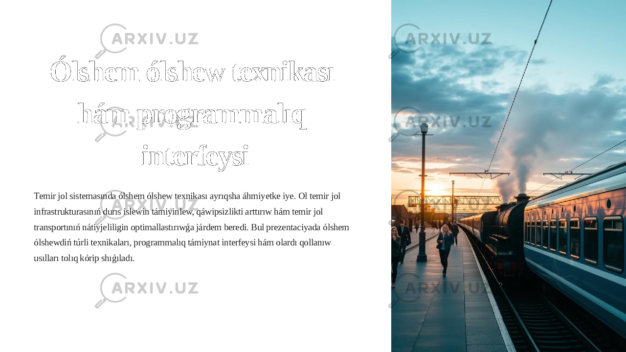 Ólshem ólshew texnikası hám programmalıq interfeysi Temir jol sistemasında ólshem ólshew texnikası ayrıqsha áhmiyetke iye. Ol temir jol infrastrukturasınıń durıs islewin támiyinlew, qáwipsizlikti arttırıw hám temir jol transportınıń nátiyjeliligin optimallastırıwǵa járdem beredi. Bul prezentaciyada ólshem ólshewdiń túrli texnikaları, programmalıq támiynat interfeysi hám olardı qollanıw usılları tolıq kórip shıǵıladı. 