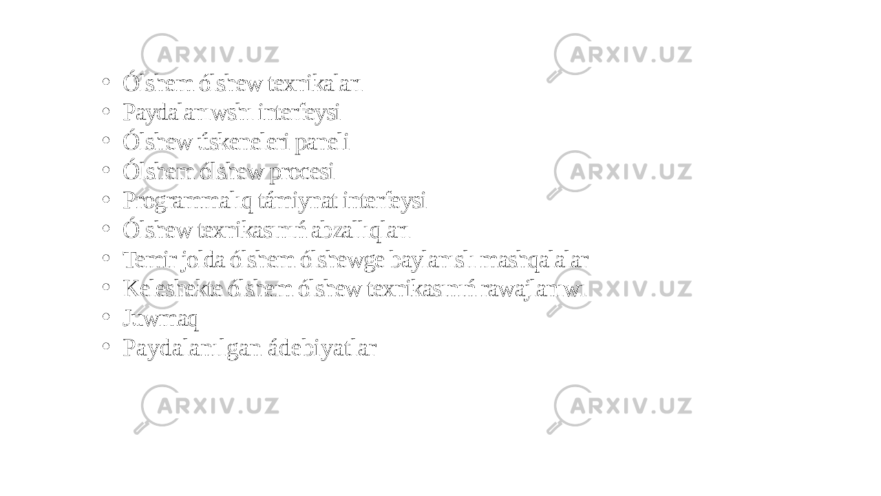 • Ólshem ólshew texnikaları • Paydalanıwshı interfeysi • Ólshew úskeneleri paneli • Ólshem ólshew procesi • Programmalıq támiynat interfeysi • Ólshew texnikasınıń abzallıqları • Temir jolda ólshem ólshewge baylanıslı mashqalalar • Keleshekte ólshem ólshew texnikasınıń rawajlanıwı • Juwmaq • Paydalanılgan ádebiyatlar 