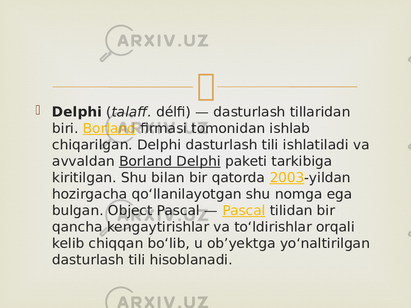   Delphi ( talaff. délfi) — dasturlash tillaridan biri. Borland firmasi tomonidan ishlab chiqarilgan. Delphi dasturlash tili ishlatiladi va avvaldan Borland Delphi paketi tarkibiga kiritilgan. Shu bilan bir qatorda 2003 -yildan hozirgacha qoʻllanilayotgan shu nomga ega bulgan. Object Pascal — Pascal tilidan bir qancha kengaytirishlar va toʻldirishlar orqali kelib chiqqan boʻlib, u ob’yektga yoʻnaltirilgan dasturlash tili hisoblanadi. 