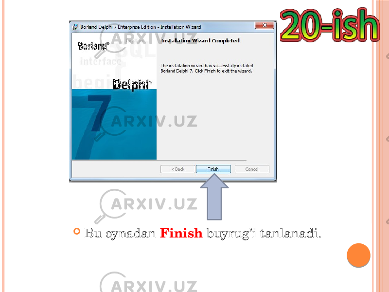  Bu oynadan Finish buyrug’i tanlanadi. 