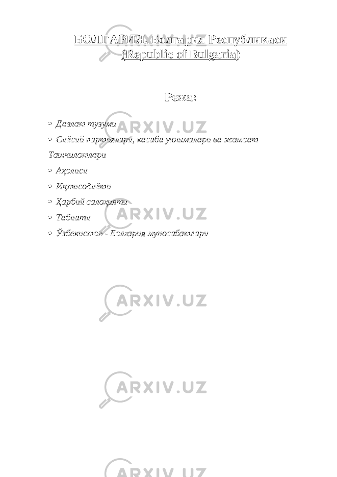БОЛГАРИЯ, Болгария Республикаси (Republic of Bulgaria ) Режа:  Давлат тузуми  Сиёсий партиялари, касаба уюшмалари ва жамоат Ташкилотлари  Аҳолиси  Иқтисодиёти  Ҳарбий салоҳияти  Табиати  Ўзбекистон - Болгария муносабатлари         
