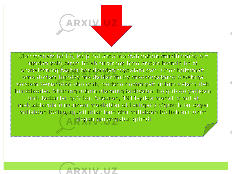 Ular xususiy boʻlib, koʻp hollarda maktab uchun muallimning oʻz uyidan yoki biron boʻsh turar joy binolaridan hamda baʼzi shaxslarning tashqi hovlilaridan foydalanilgan. Chor hukumati amaldorlari bunday maktablar milliy madaniyatning oʻsishiga yordam berishidan choʻchib, podsho hokimiyati uchun xatarli deb hisobladilar. Shuning uchun ularning faoliyatini boʻgʻib qoʻyadigan turli tadbirlar qoʻrildi. Xususan, 1911-yilda mahalliy millat maktablarida (rustuzem maktablaridt tashqari) oʻquvchilar qaysi millatdan boʻlsa, muallimlar ham shu millatdan boʻlishlari lozim degan qaror qabul qilindi 