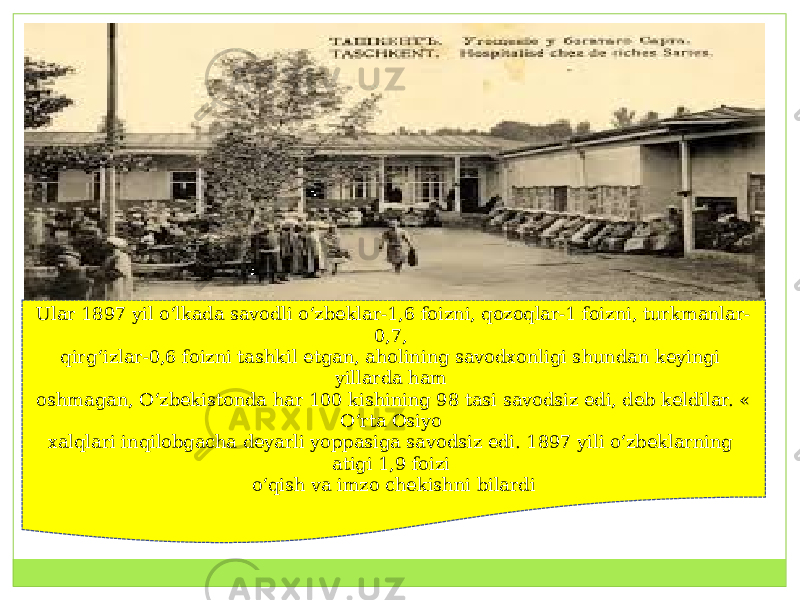 Ular 1897 yil o‘lkada savodli o‘zbeklar-1,6 foizni, qozoqlar-1 foizni, turkmanlar- 0,7,  qirg‘izlar-0,6 foizni tashkil etgan, aholining savodxonligi shundan keyingi yillarda ham  oshmagan, O‘zbekistonda har 100 kishining 98 tasi savodsiz edi, deb keldilar. « O‘rta Osiyo  xalqlari inqilobgacha deyarli yoppasiga savodsiz edi. 1897 yili o‘zbeklarning atigi 1,9 foizi  o‘qish va imzo chekishni bilardi 