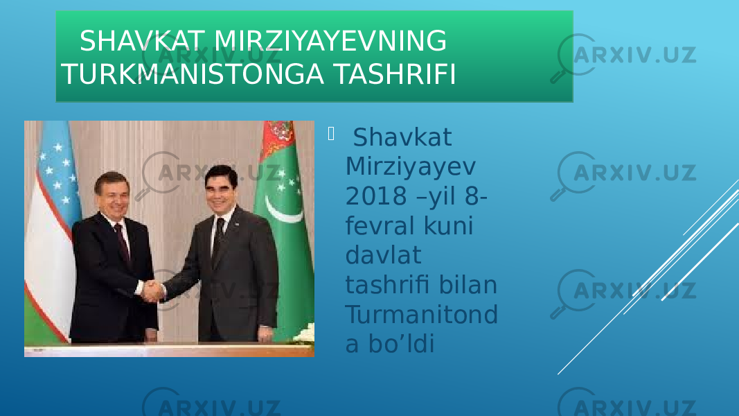  SHAVKAT MIRZIYAYEVNING TURKMANISTONGA TASHRIFI  Shavkat Mirziyayev 2018 –yil 8- fevral kuni davlat tashrifi bilan Turmanitond a bo’ldi 