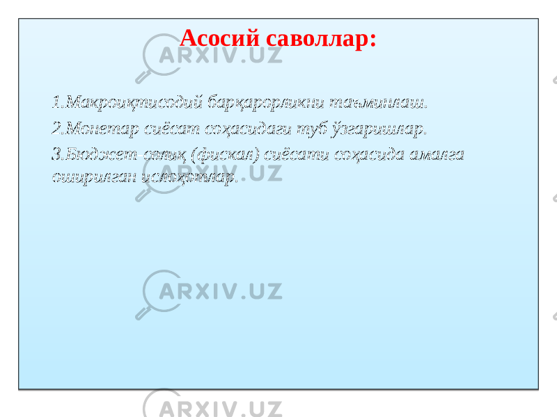 Асосий саволлар: 1. Макроиқтисодий барқарорликни таъминлаш. 2. Монетар сиёсат соҳасидаги туб ўзгаришлар. 3. Бюджет-солиқ (фискал) сиёсати соҳасида амалга оширилган ислоҳотлар.01 0102 03 1502 03 1D02 1E 071408060810 