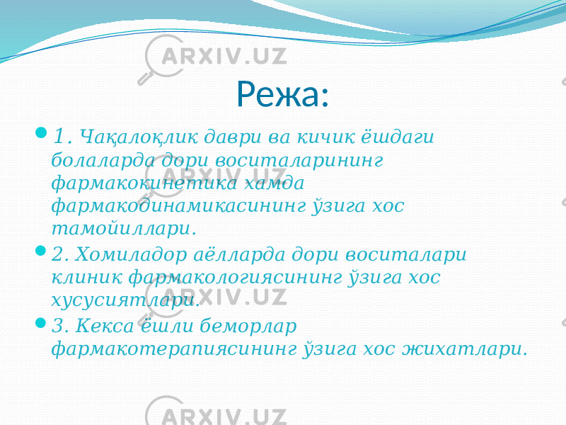 Режа:  1. Чақалоқлик даври ва кичик ёшдаги болаларда дори воситаларининг фармакокинетика хамда фармакодинамикасининг ўзига хос тамойиллари.  2. Хомиладор аёлларда дори воситалари клиник фармакологиясининг ўзига хос хусусиятлари.  3. Кекса ёшли беморлар фармакотерапиясининг ўзига хос жихатлари. 
